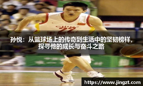 孙悦:从篮球场上的传奇到生活中的坚韧榜样,探寻他的成长与奋斗之路