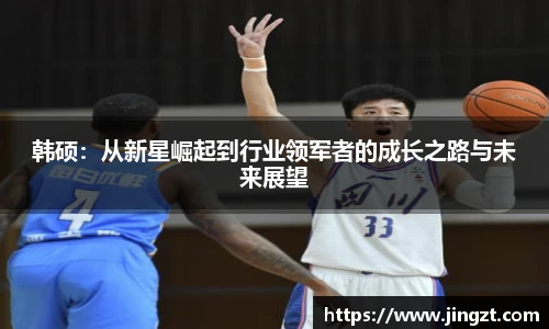 韩硕:从新星崛起到行业领军者的成长之路与未来展望